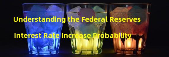 Understanding the Federal Reserves Interest Rate Increase Probability