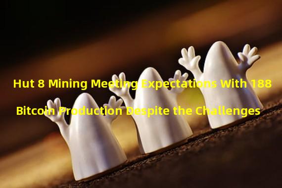 Hut 8 Mining Meeting Expectations With 188 Bitcoin Production Despite the Challenges