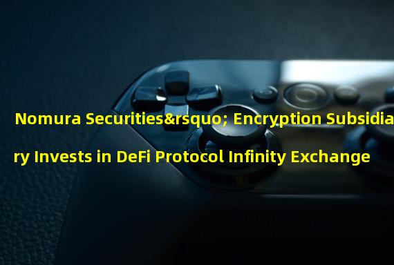 Nomura Securities’ Encryption Subsidiary Invests in DeFi Protocol Infinity Exchange
