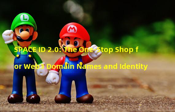 SPACE ID 2.0: The One-Stop Shop for Web3 Domain Names and Identity