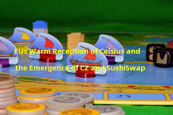 EUs Warm Reception of Celsius and the Emergence of CZ and SushiSwap 