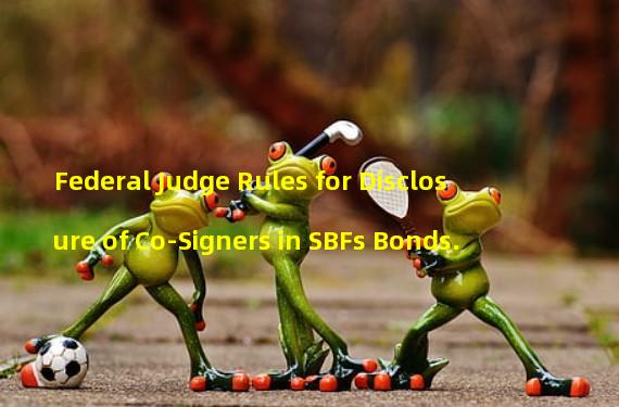 Federal Judge Rules for Disclosure of Co-Signers in SBFs Bonds.