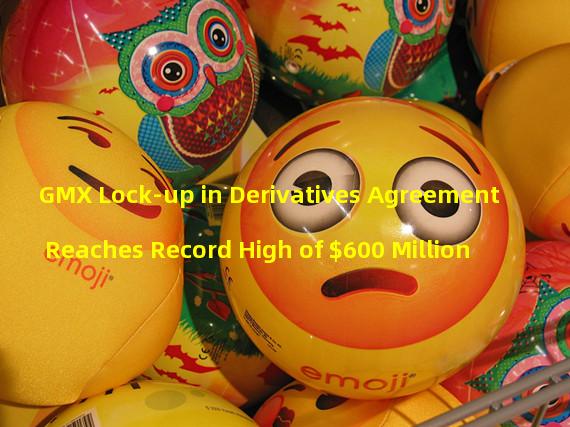 GMX Lock-up in Derivatives Agreement Reaches Record High of $600 Million