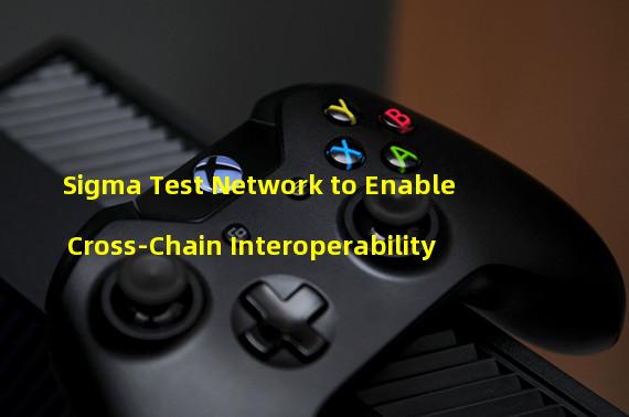 Sigma Test Network to Enable Cross-Chain Interoperability 