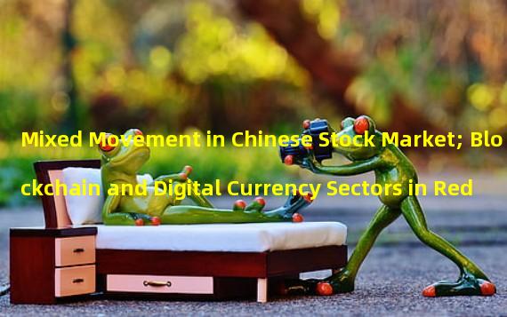 Mixed Movement in Chinese Stock Market; Blockchain and Digital Currency Sectors in Red
