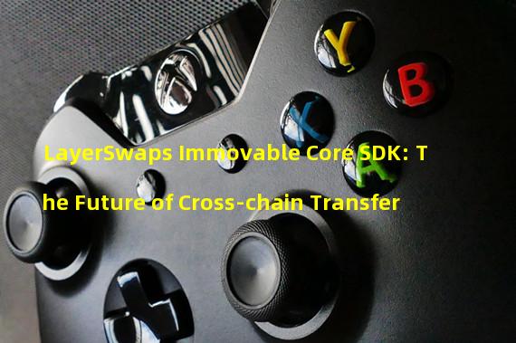 LayerSwaps Immovable Core SDK: The Future of Cross-chain Transfer