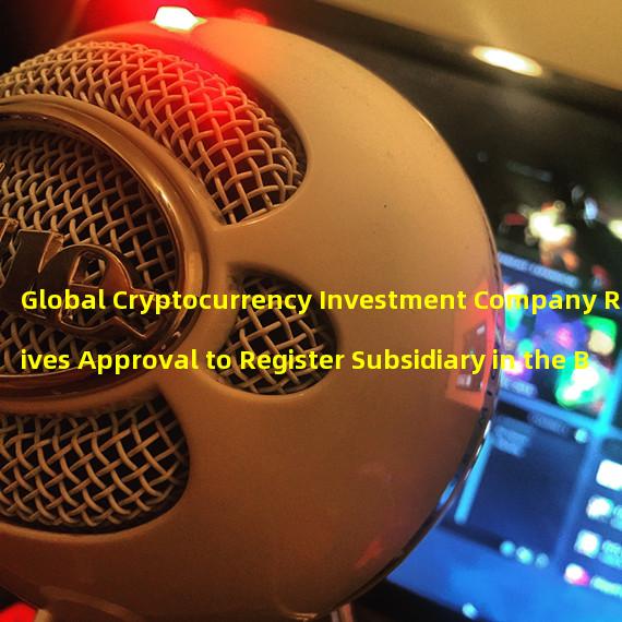 Global Cryptocurrency Investment Company Receives Approval to Register Subsidiary in the Bahamas