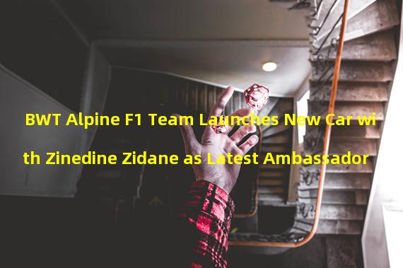 BWT Alpine F1 Team Launches New Car with Zinedine Zidane as Latest Ambassador