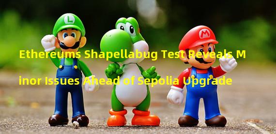Ethereums Shapellabug Test Reveals Minor Issues Ahead of Sepolia Upgrade