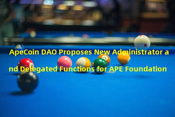 ApeCoin DAO Proposes New Administrator and Delegated Functions for APE Foundation