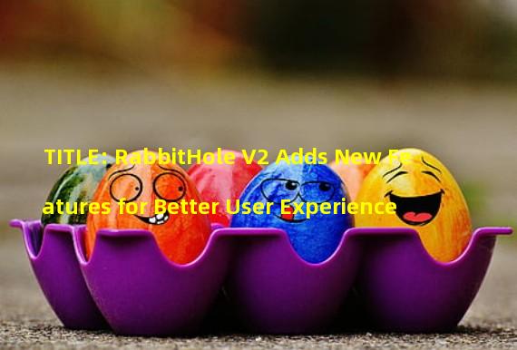 TITLE: RabbitHole V2 Adds New Features for Better User Experience