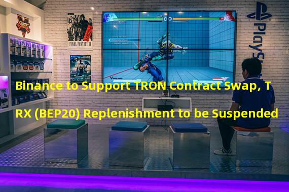 Binance to Support TRON Contract Swap, TRX (BEP20) Replenishment to be Suspended