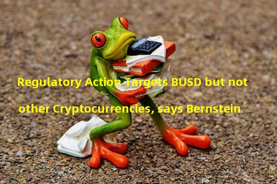 Regulatory Action Targets BUSD but not other Cryptocurrencies, says Bernstein