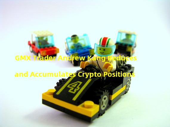 GMX Trader Andrew Kang Reduces and Accumulates Crypto Positions