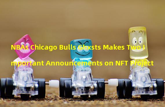 NBAs Chicago Bulls Ghxsts Makes Two Important Announcements on NFT Project