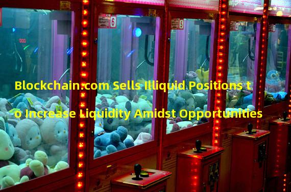 Blockchain.com Sells Illiquid Positions to Increase Liquidity Amidst Opportunities