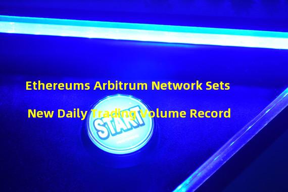 Ethereums Arbitrum Network Sets New Daily Trading Volume Record