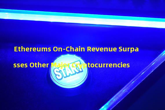Ethereums On-Chain Revenue Surpasses Other Major Cryptocurrencies