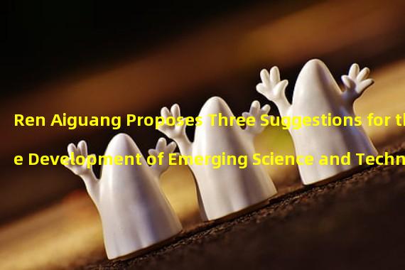 Ren Aiguang Proposes Three Suggestions for the Development of Emerging Science and Technology Industries in the Metauniverse