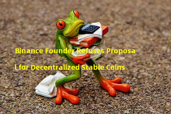 Binance Founder Refuses Proposal for Decentralized Stable Coins