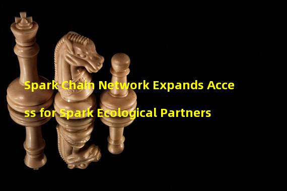 Spark Chain Network Expands Access for Spark Ecological Partners