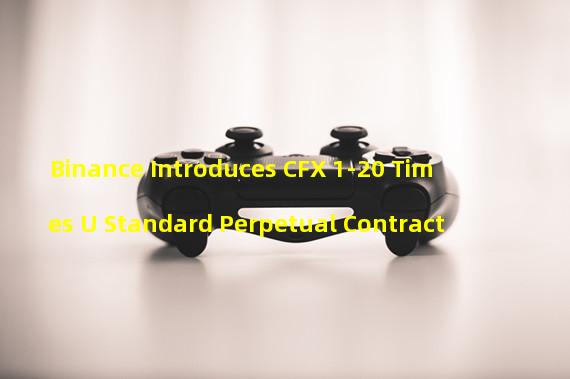 Binance Introduces CFX 1-20 Times U Standard Perpetual Contract