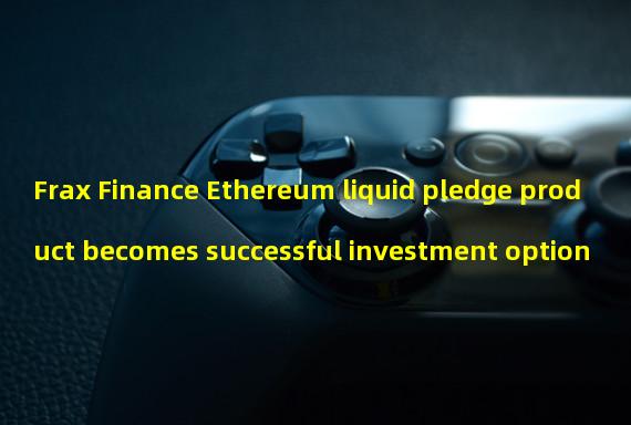 Frax Finance Ethereum liquid pledge product becomes successful investment option