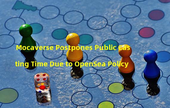 Mocaverse Postpones Public Casting Time Due to OpenSea Policy