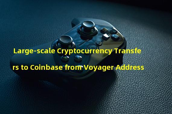 Large-scale Cryptocurrency Transfers to Coinbase from Voyager Address 