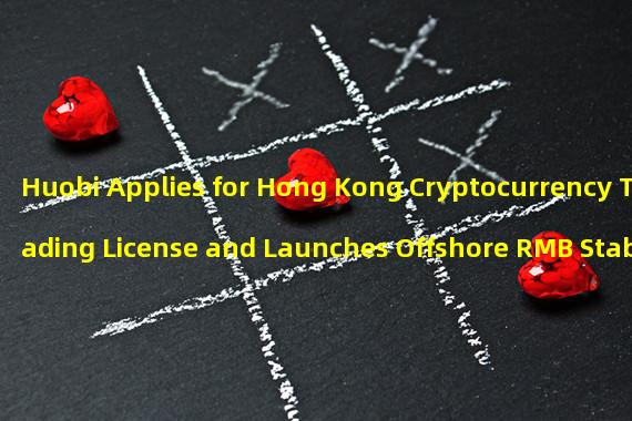 Huobi Applies for Hong Kong Cryptocurrency Trading License and Launches Offshore RMB Stable Currency