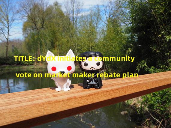 TITLE: dYdX initiates a community vote on market maker rebate plan