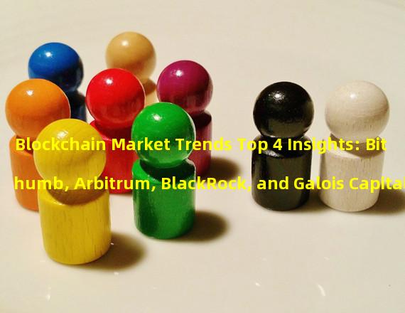 Blockchain Market Trends Top 4 Insights: Bithumb, Arbitrum, BlackRock, and Galois Capital 