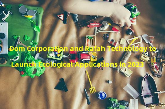 Dom Corporation and Rafah Technology to Launch Ecological Applications in 2023