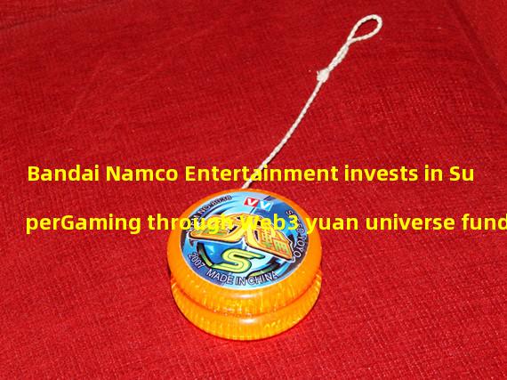 Bandai Namco Entertainment invests in SuperGaming through Web3 yuan universe fund