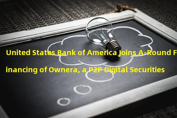 United States Bank of America Joins A-Round Financing of Ownera, a P2P Digital Securities Wallet Platform