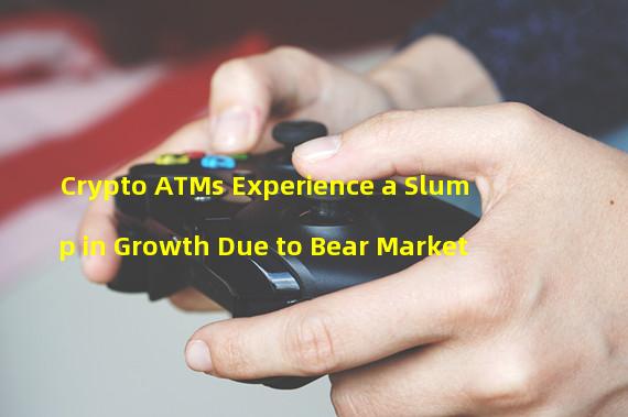 Crypto ATMs Experience a Slump in Growth Due to Bear Market