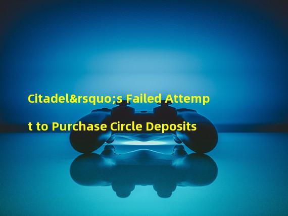 Citadel’s Failed Attempt to Purchase Circle Deposits