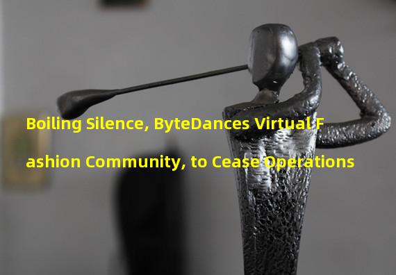 Boiling Silence, ByteDances Virtual Fashion Community, to Cease Operations