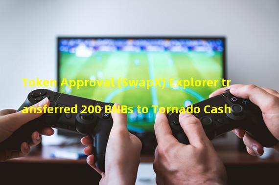 Token Approval (SwapX) Explorer transferred 200 BNBs to Tornado Cash