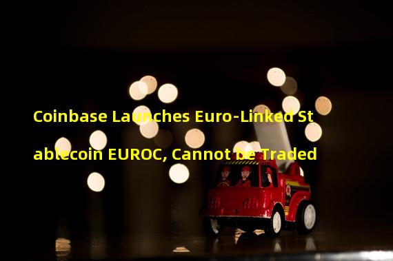 Coinbase Launches Euro-Linked Stablecoin EUROC, Cannot be Traded