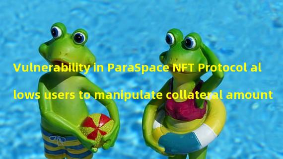 Vulnerability in ParaSpace NFT Protocol allows users to manipulate collateral amount