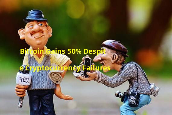 Bitcoin Gains 50% Despite Cryptocurrency Failures