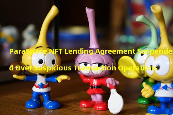 ParaSpace NFT Lending Agreement Suspended Over Suspicious Transaction Operations