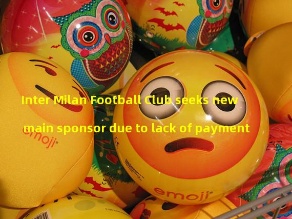Inter Milan Football Club seeks new main sponsor due to lack of payment