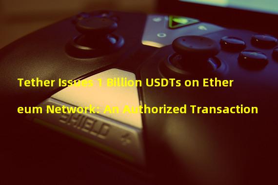 Tether Issues 1 Billion USDTs on Ethereum Network: An Authorized Transaction