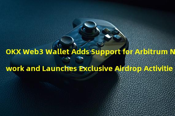 OKX Web3 Wallet Adds Support for Arbitrum Network and Launches Exclusive Airdrop Activities