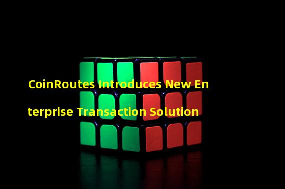 CoinRoutes Introduces New Enterprise Transaction Solution