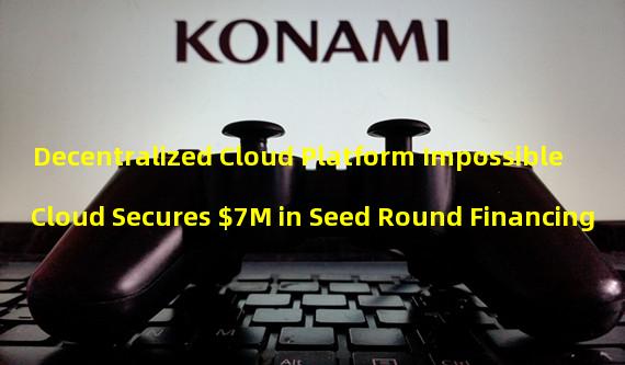 Decentralized Cloud Platform Impossible Cloud Secures $7M in Seed Round Financing