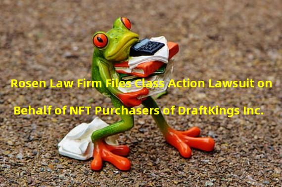 Rosen Law Firm Files Class Action Lawsuit on Behalf of NFT Purchasers of DraftKings Inc.