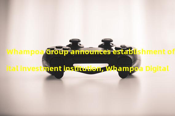 Whampoa Group announces establishment of digital investment institution, Whampoa Digital